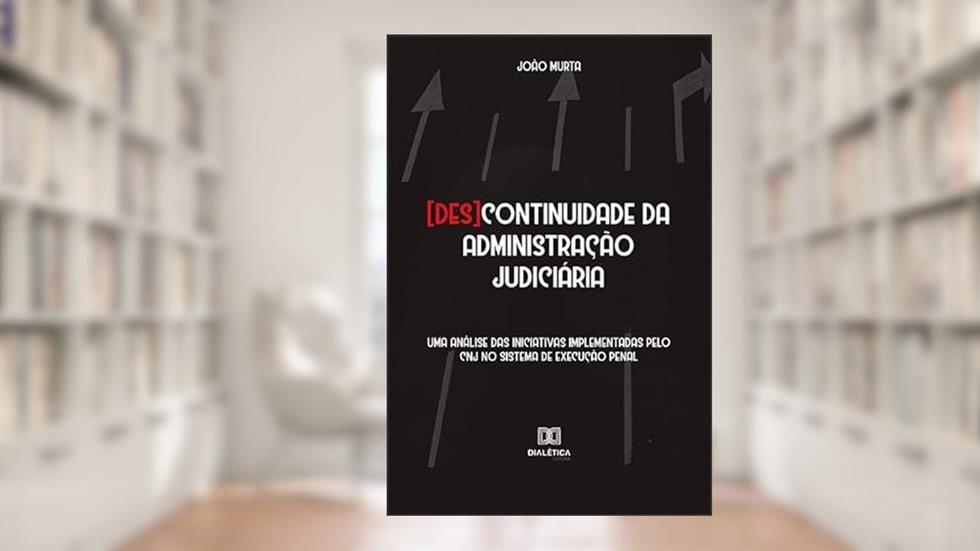 [Des]continuidade da administração judiciária: uma análise das iniciativas implementadas pelo CNJ no sistema de execução penal, do autor João Murta.