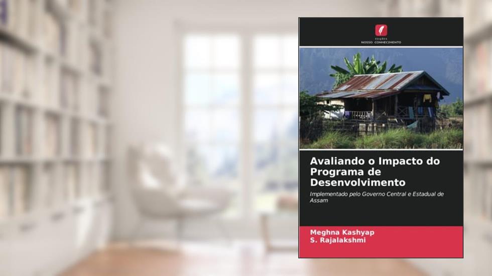 Avaliando o Impacto do Programa de Desenvolvimento: Implementado pelo Governo Central e Estadual de Assam, do autor Meghna Kashyap; S. Rajalakshmi