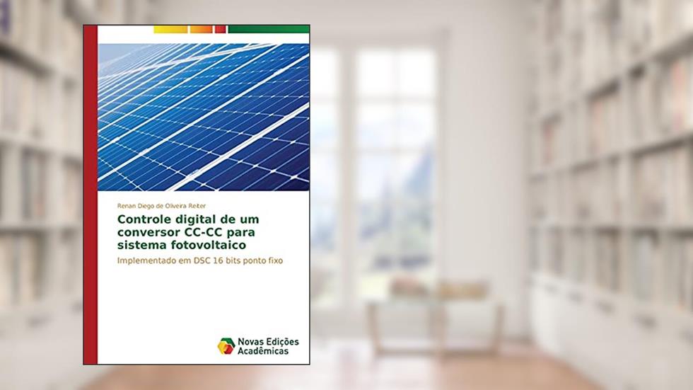 Controle Digital de Um Conversor CC-CC Para Sistema Fotovoltaico: Implementado em DSC 16 bits ponto fixo, do autor Reiter Renan Diego De Oliveira