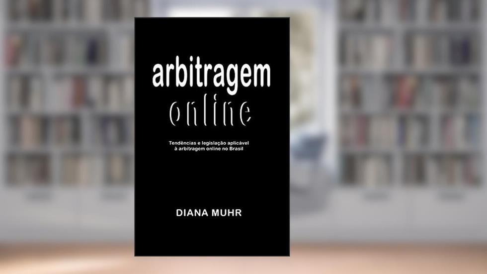 Arbitragem online: Tendências e legislação aplicável à arbitragem online no Brasil, do autor Diana Muhr