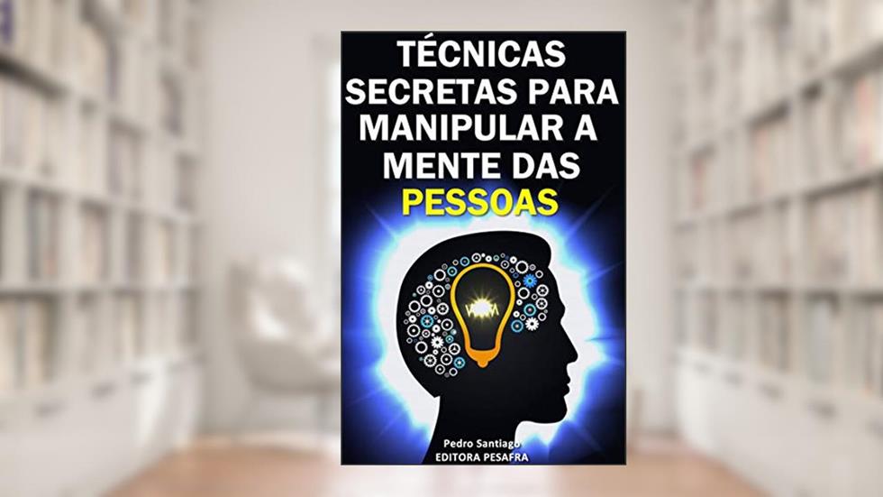 Técnicas Secretas para Manipular a Mente das Pessoas: E como evitar que você seja manipulado, do autor Pedro Santiago