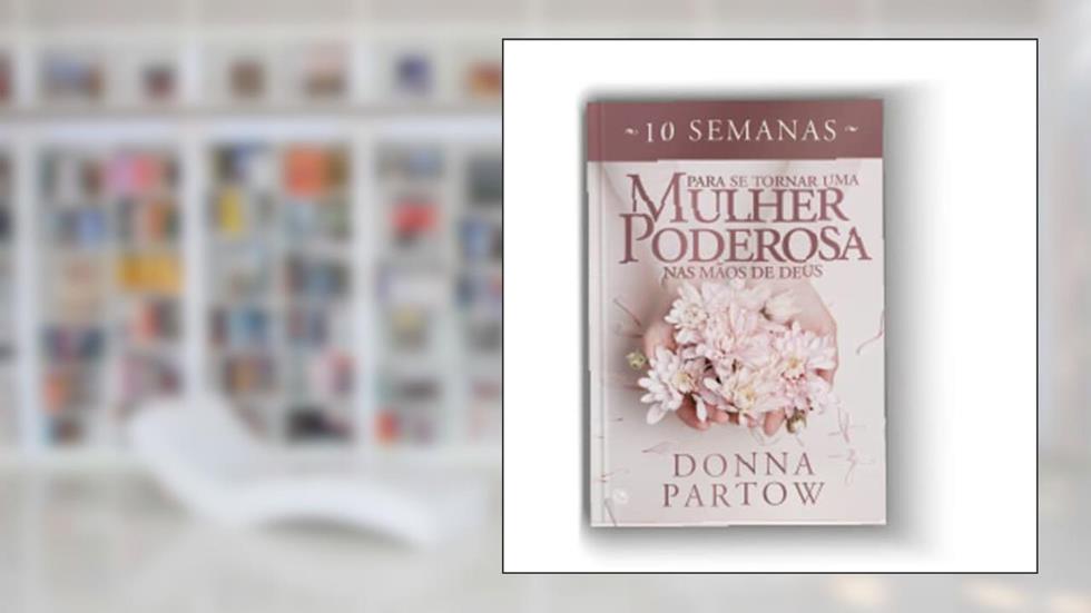 10 semanas para se tornar uma mulher poderosa nas mãos de Deus Donna Partow, do autor Donna Partow