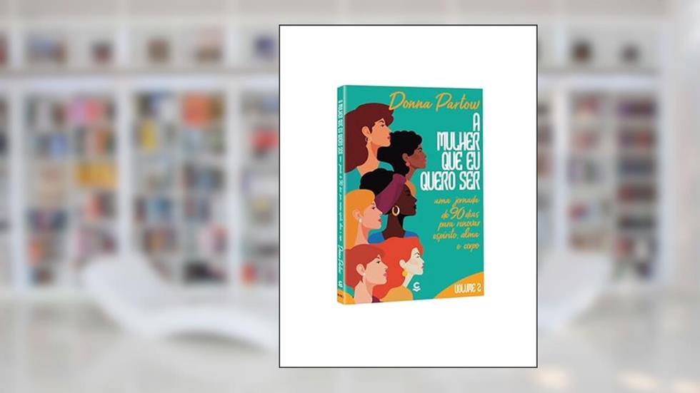 A Mulher que Quero ser - Uma Jornada de 90 Dias Para Renovar Espírito, Alma e Corpo (Volume 2), do autor Donna Partow