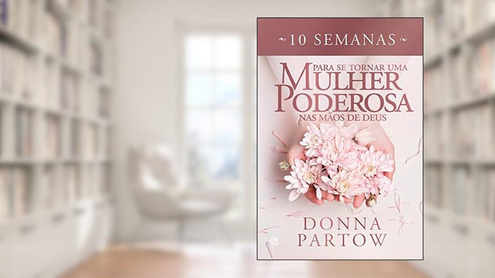 10 semanas para se tornar uma mulher poderosa nas mãos de Deus, do autor Donna Partow