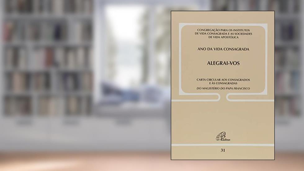 Alegrai-vos: Carta circular aos consagrados e às consagradas - Doc. 31: Ano da vida consagrada, do autor Congregação para os institutos de Vida Consagrada e as Sociedades de Vida Apostólica