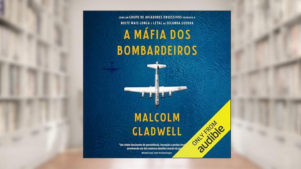 A máfia dos bombardeiros: Como um grupo de aviadores obsessivos produziu a noite mais longa e letal da Segunda Guerra, do autor Malcolm Gladwell