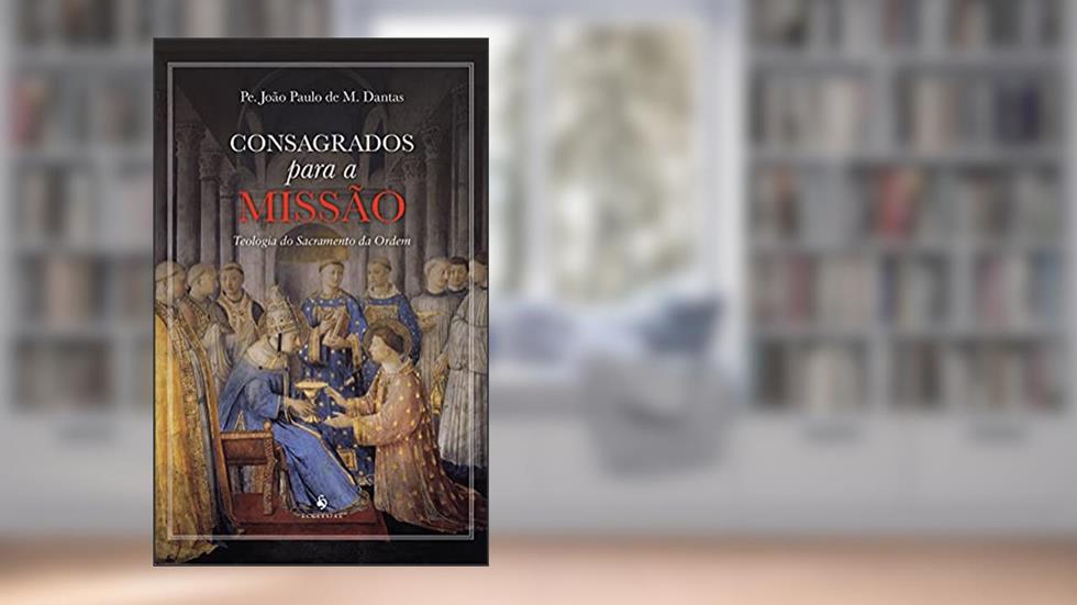 Consagrados Para a Missão. Teologia do Sacramento da Ordem, do autor Pe. João Paulo de M. Dantas