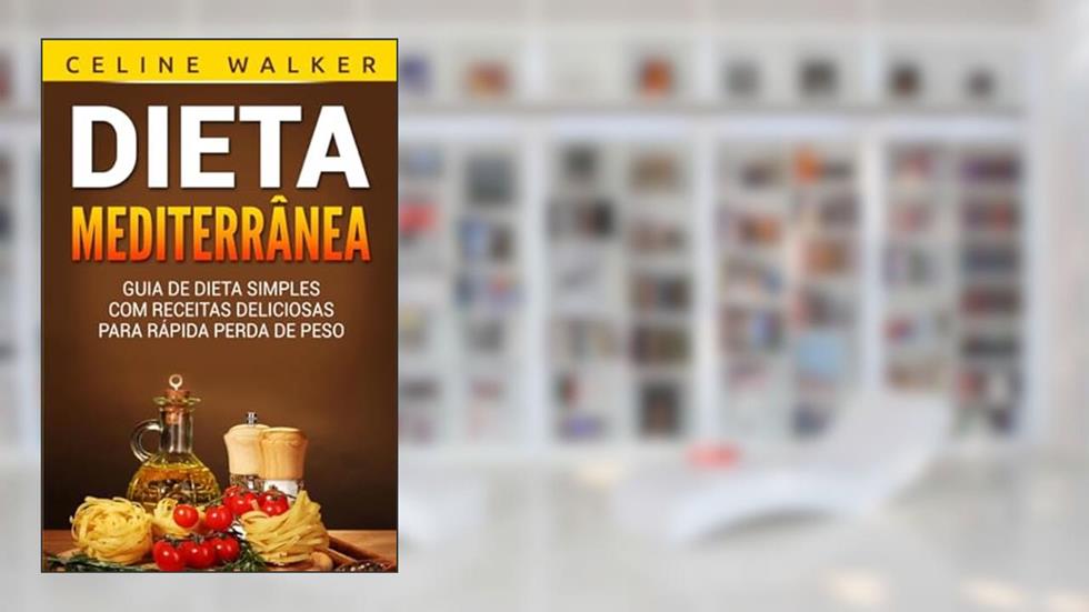 Dieta Mediterrânea: Guia de Dieta Simples com Receitas Deliciosas para Rápida Perda de Peso (Portuguese Edition), do autor Celine Walker