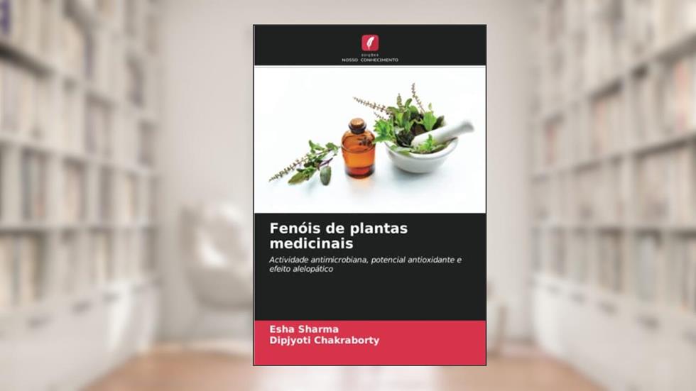 Fenóis de plantas medicinais: Actividade antimicrobiana, potencial antioxidante e efeito alelopático, do autor Esha Sharma; Dipjyoti Chakraborty