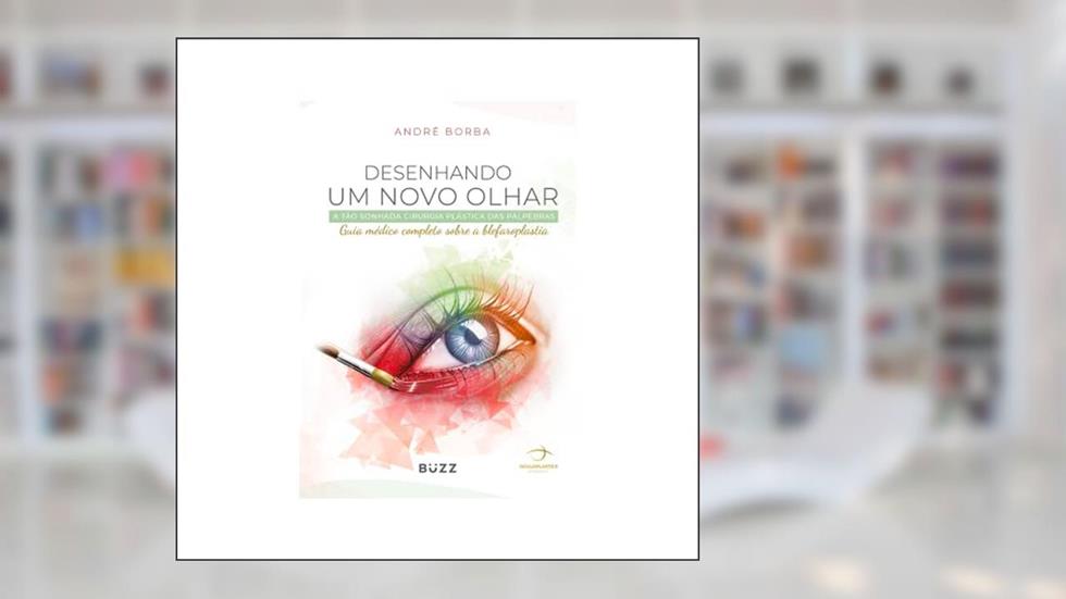 Desenhando um novo olhar: A tão sonhada cirurgia plástica das pálpebras / Guia médico completo sobre a blefaroplastia, do autor André Borba