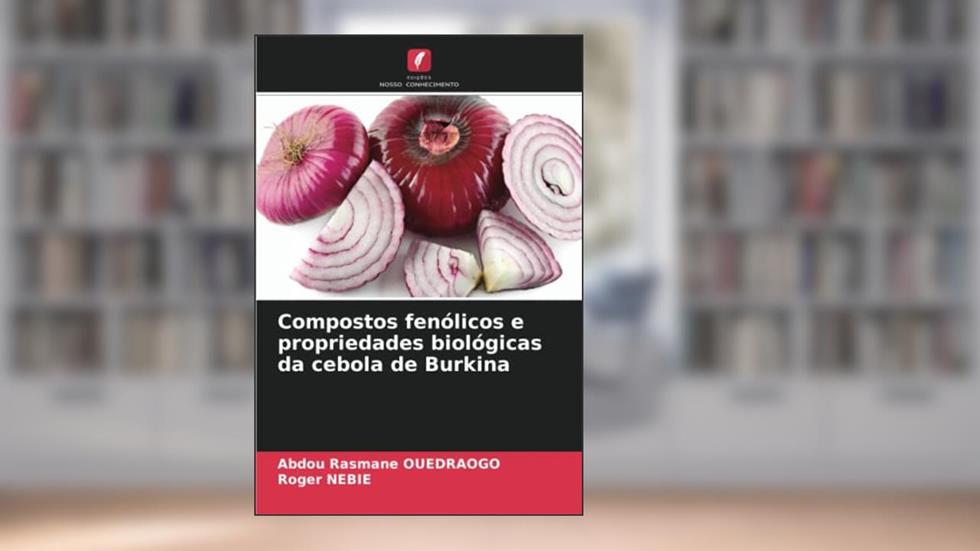 Compostos fenólicos e propriedades biológicas da cebola de Burkina, do autor Abdou Rasmane Ouedraogo; Roger Nebie