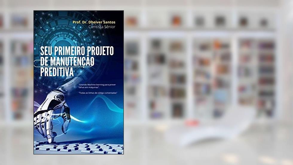 Seu primeiro projeto de manutenção preditiva: "Usando Machine learning para prever falhas em máquinas", do autor Dheiver Francisco Santos