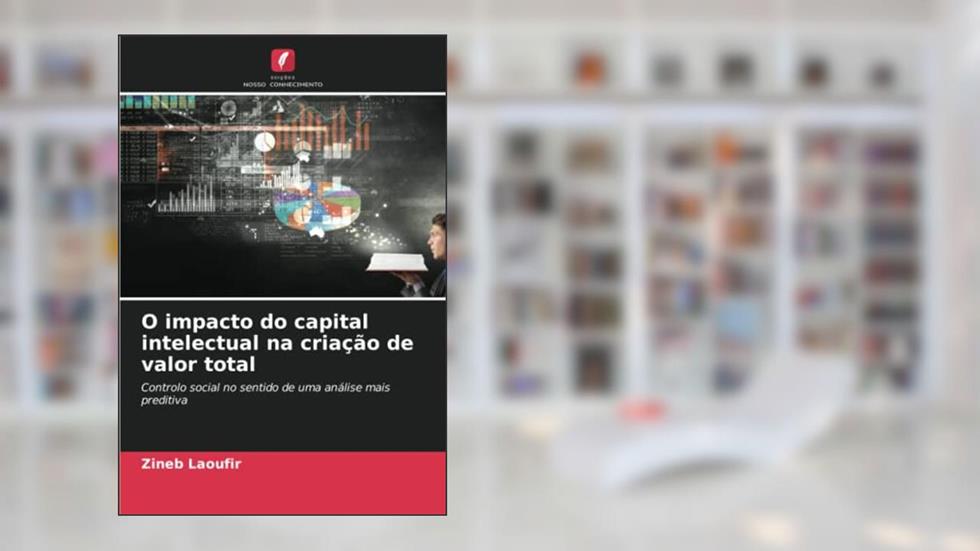 O impacto do capital intelectual na criação de valor total: Controlo social no sentido de uma análise mais preditiva, do autor Zineb Laoufir