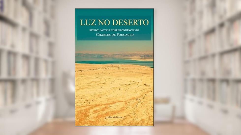 Luz no Deserto - Retiros, Notas e Correspondências de Charles de Foucauld, do autor Charles de Foucauld