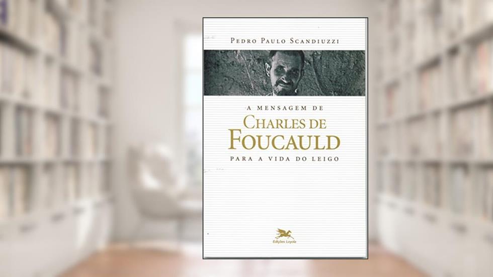 A mensagem de Charles de Foucauld para a vida do leigo, do autor Pedro Paulo Scandiuzzi
