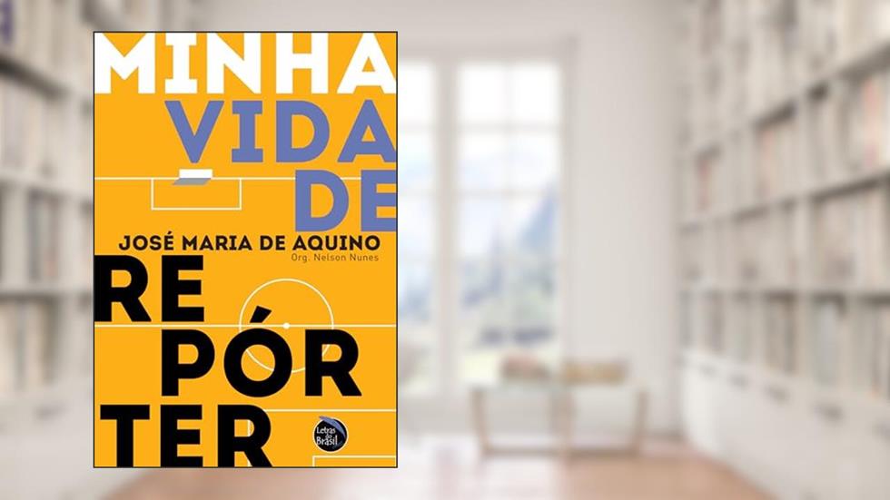 Minha vida de repórter, do autor José Maria de Aquino