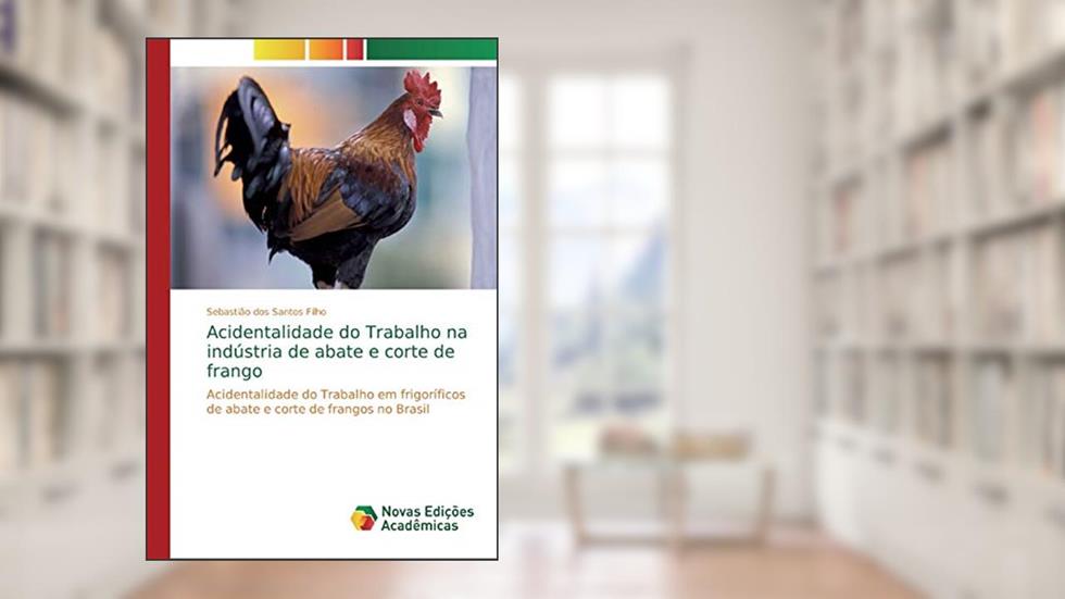 Acidentalidade do Trabalho na indústria de abate e corte de frango: Acidentalidade do Trabalho em frigoríficos de abate e corte de frangos no Brasil, do autor Sebastião dos Santos Filho