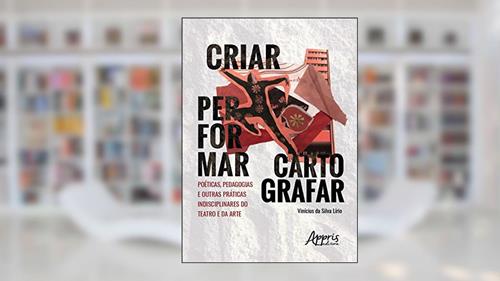 Capa de Criar, Performar, Cartografar: Poéticas, Pedagogias E Outras Práticas Indisciplinares Do Teatro E Da Arte, do autor Vinícius Da Silva Lírio
