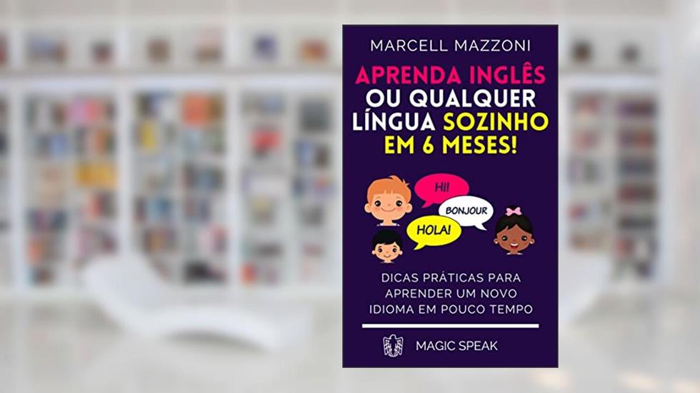 Aprenda Inglês Ou Qualquer Língua Sozinho Em 6 Meses!: Dicas Práticas Para Aprender Um Novo Idioma Em Pouco Tempo, do autor Marcell Mazzoni; Magic Speak