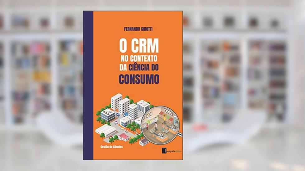 O CRM no contexto da ciência do consumo, do autor Fernando Gibotti