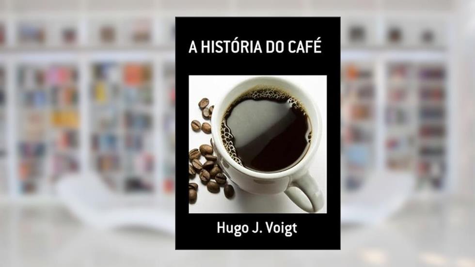 A Historia do Cafe, do autor Hugo J. Voigt