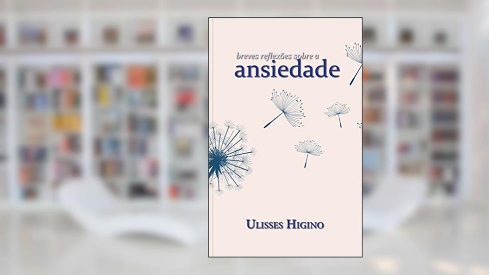 Breves Reflexões sobre a Ansiedade, do autor Ulisses Higino; Ulisses Higino