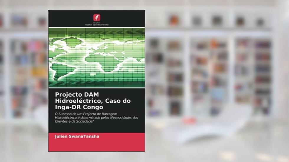 Projecto DAM Hidroeléctrico, Caso do Inga-DR Congo: O Sucesso de um Projecto de Barragem Hidroeléctrica é determinado pelas Necessidades dos Clientes e da Sociedade?, do autor Julien Swanatansha