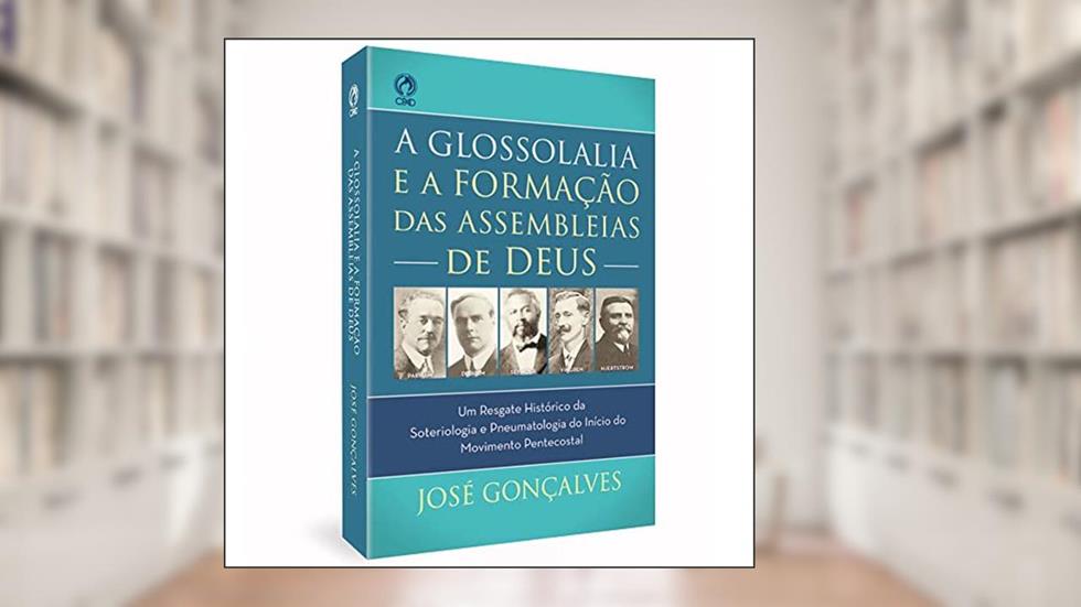 A GLOSSOLALIA E A FORMACAO DAS ASSEMBLEIAS DE DEUS, do autor José Gonçalves