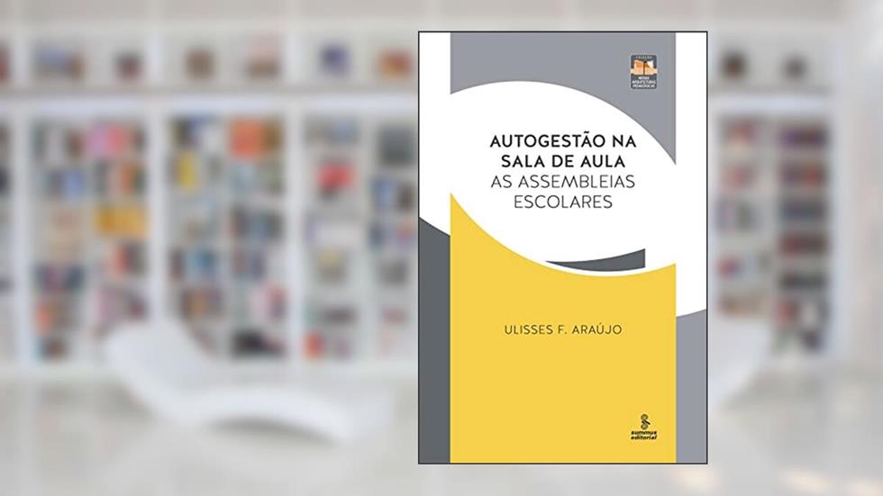 Autogestão na sala de aula: as assembleias escolares, do autor Ulisses F. Araújo