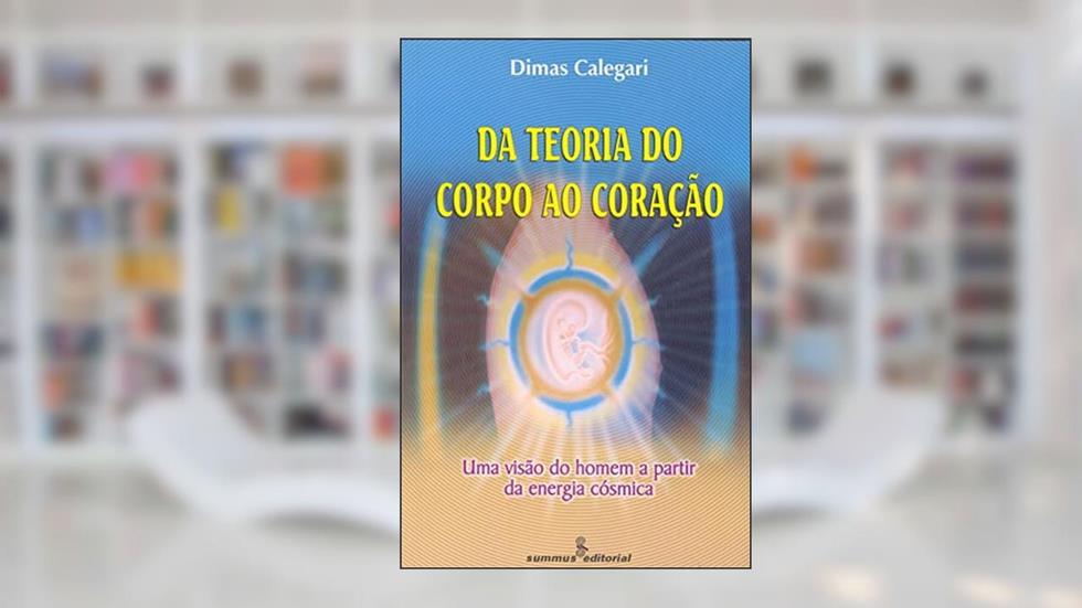 Da teoria do corpo ao coração: uma visão do homem a partir da energia cósmica, do autor Dimas Calegari