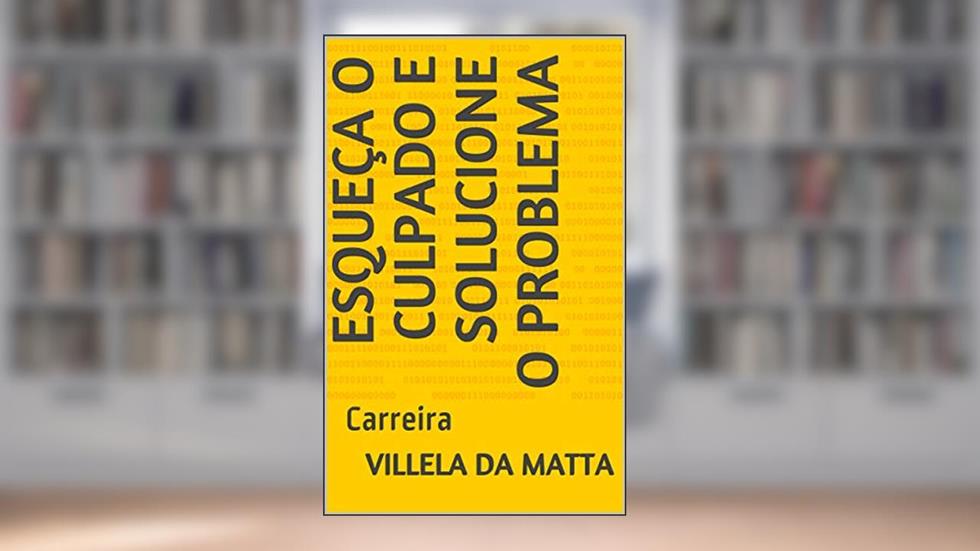 Esqueça o culpado e solucione o problema : Carreira, do autor Villela da Matta