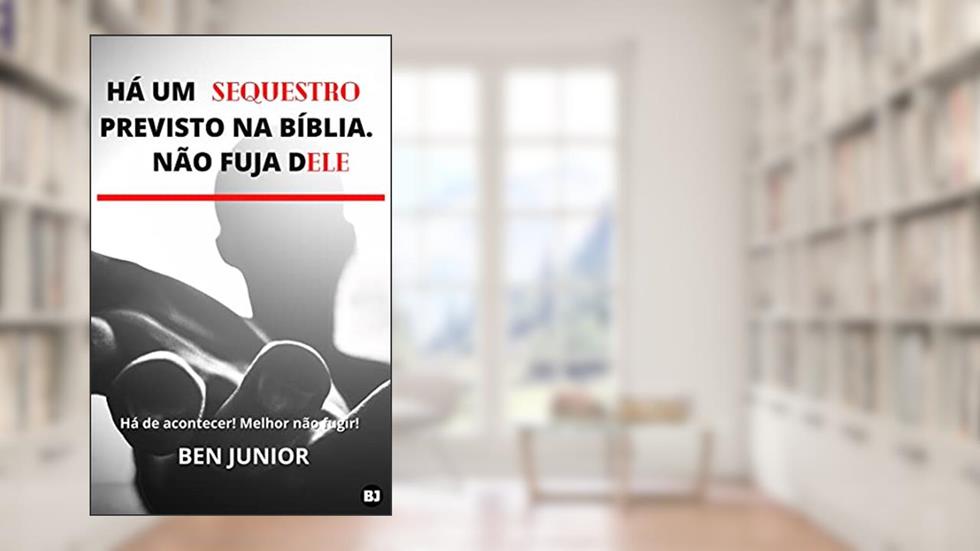 HÁ UM SEQUESTRO PREVISTO NA BÍBLIA. NÃO FUJA DELE : Há de acontecer! Melhor não fugir! (Sem Medo do Apocalipse Livro 1), do autor Ben Júnior