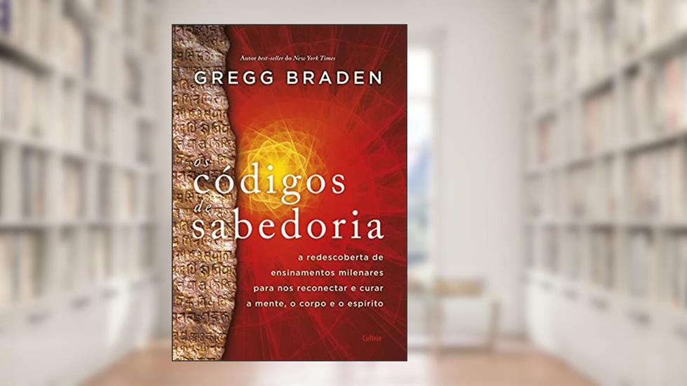 Os códigos de sabedoria: A redescoberta de ensinamentos milenares para nos reconectar e curar a mente, o corpo e o espírito, do autor Gregg Braden