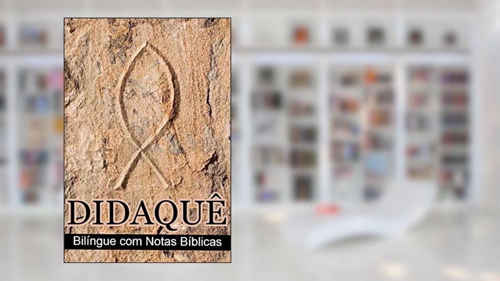 Didaqué (Bilingue com Notas Bíblicas): o catecismo do cristianismo primitivo: Edição de estudos do manual apostólico do primeiro século da igreja, do autor Autor  Desconhecido