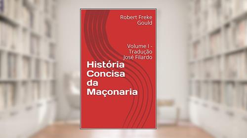 Capa de História Concisa da Maçonaria: Volume I - Tradução José Filardo, do autor Robert Freke Gould