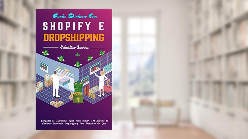 Ganhe dinheiro com Shopify e Dropshipping: Estratégias completas de marketing e o guia definitivo para iniciar um negócio de comércio eletrônico dropshipping para trabalhar em casa, do autor Sebastião Guerra