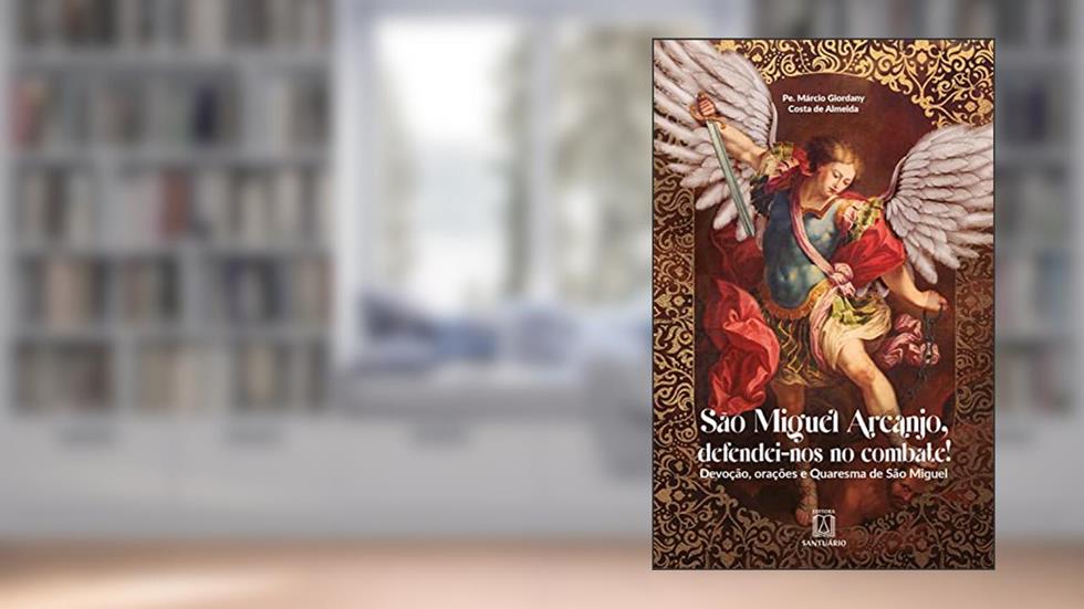 São Miguel Arcanjo, defendei-nos no combate!: Devoção, orações e Quaresma de São Miguel, do autor Márcio Giordany Costa de Almeida