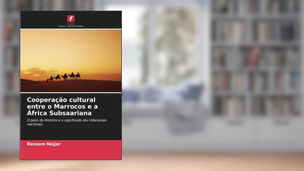 Cooperação cultural entre o Marrocos e a África Subsaariana: O peso da História e o significado dos interesses nacionais, do autor Bassam Nejjar
