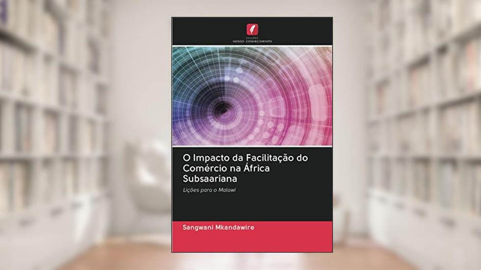 O Impacto da Facilitação do Comércio na África Subsaariana: Lições para o Malawi, do autor Sangwani Mkandawire