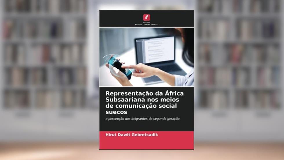 Representação da África Subsaariana nos meios de comunicação social suecos: e percepção dos imigrantes de segunda geração, do autor Hirut Dawit Gebretsadik
