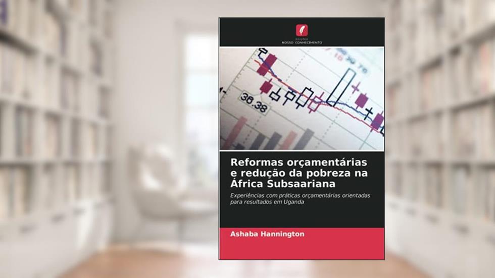 Reformas orçamentárias e redução da pobreza na África Subsaariana: Experiências com práticas orçamentárias orientadas para resultados em Uganda, do autor Ashaba Hannington