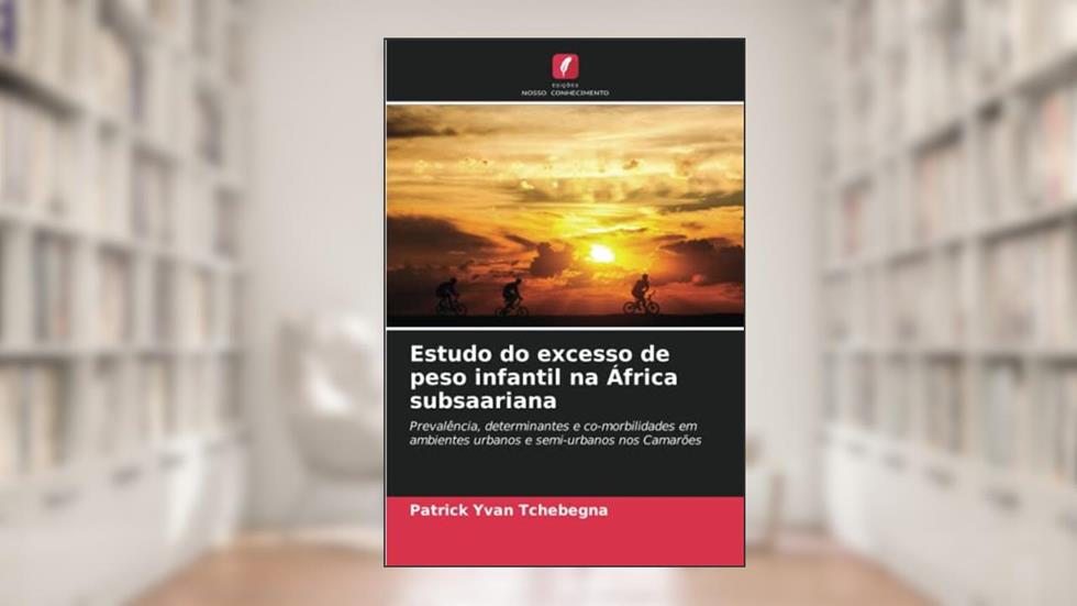 Estudo do excesso de peso infantil na África subsaariana: Prevalência, determinantes e co-morbilidades em ambientes urbanos e semi-urbanos nos Camarões, do autor Patrick Yvan Tchebegna