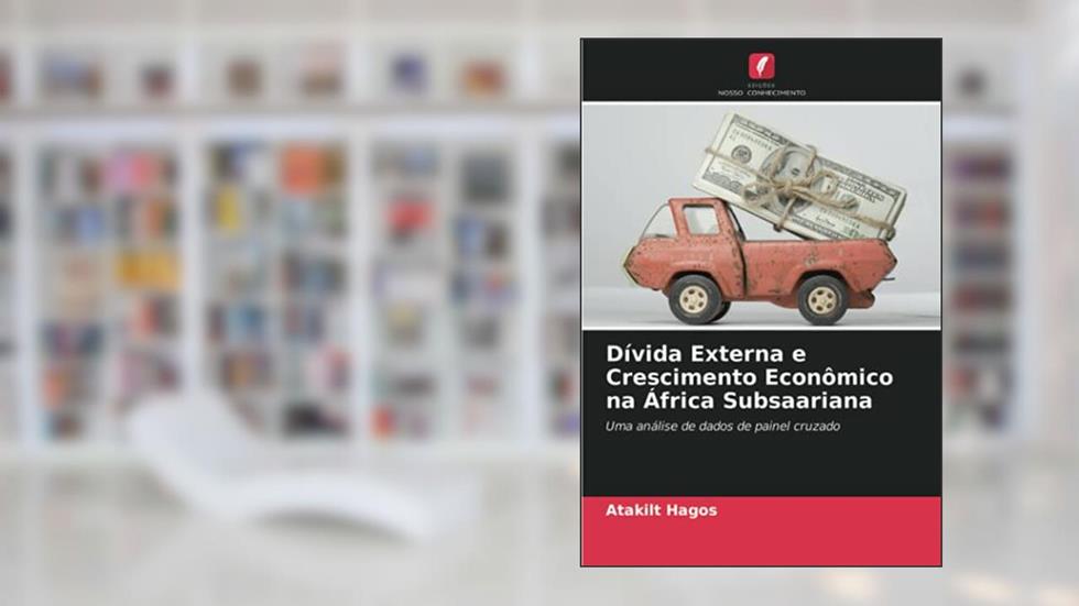 Dívida Externa e Crescimento Econômico na África Subsaariana: Uma análise de dados de painel cruzado, do autor Atakilt Hagos