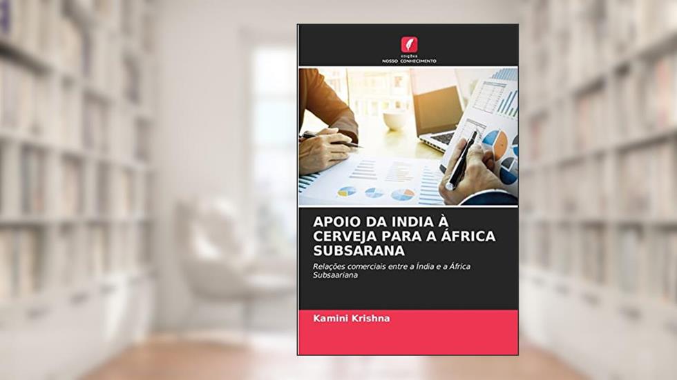 APOIO DA INDIA À CERVEJA PARA A ÁFRICA SUBSARANA: Relações comerciais entre a Índia e a África Subsaariana, do autor Kamini Krishna