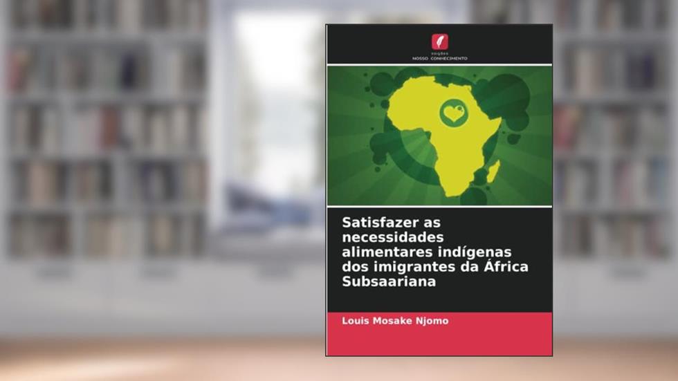 Satisfazer as necessidades alimentares indígenas dos imigrantes da África Subsaariana, do autor Louis Mosake Njomo