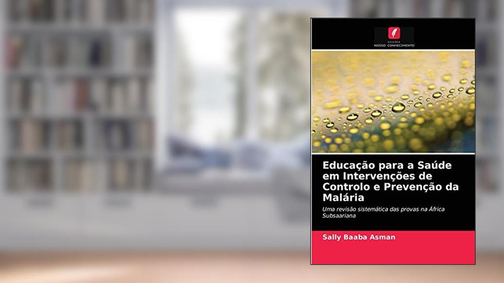 Educação para a Saúde em Intervenções de Controlo e Prevenção da Malária: Uma revisão sistemática das provas na África Subsaariana, do autor Sally Baaba Asman
