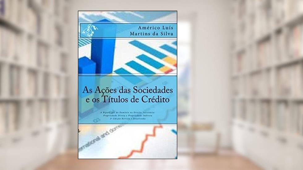 As Ações das Sociedades e os Títulos de Crédito: A Bipartição do Domínio no Direito Societário: Propriedade Direta e Propriedade Indireta, do autor Américo Luis Martins da Silva