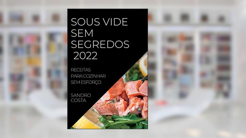 Sous Vide Sem Segredos 2022: Receitas Para Cozinhar Sem Esforço, do autor Sandro Costa