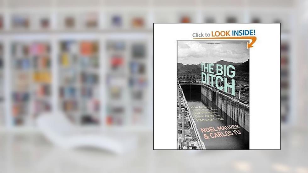Noel Maurer, Carlos Yu'sThe Big Ditch: How America Took, Built, Ran, and Ultimately Gave Away the Panama Canal [Hardcover], do autor Noel Maurer