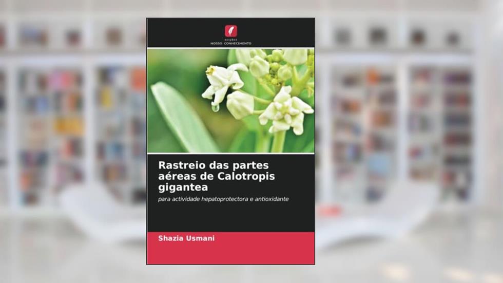 Rastreio das partes aéreas de Calotropis gigantea: para actividade hepatoprotectora e antioxidante, do autor Shazia Usmani